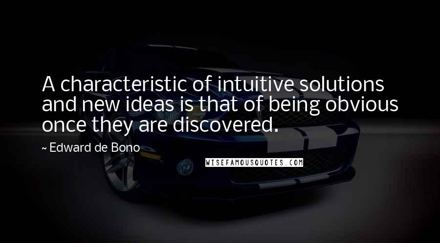 Edward De Bono Quotes: A characteristic of intuitive solutions and new ideas is that of being obvious once they are discovered.