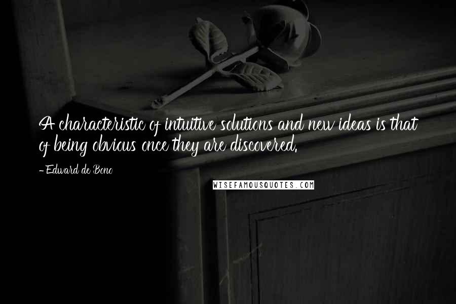 Edward De Bono Quotes: A characteristic of intuitive solutions and new ideas is that of being obvious once they are discovered.