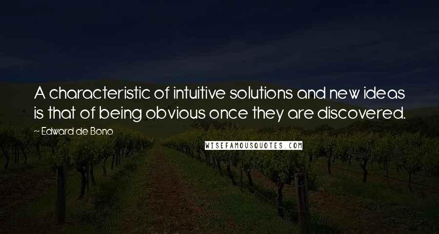 Edward De Bono Quotes: A characteristic of intuitive solutions and new ideas is that of being obvious once they are discovered.