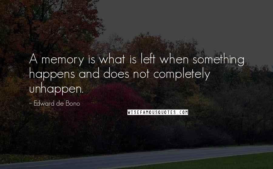 Edward De Bono Quotes: A memory is what is left when something happens and does not completely unhappen.