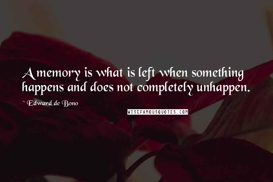 Edward De Bono Quotes: A memory is what is left when something happens and does not completely unhappen.