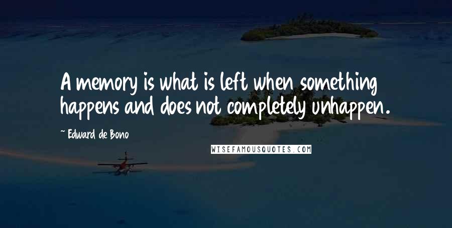 Edward De Bono Quotes: A memory is what is left when something happens and does not completely unhappen.