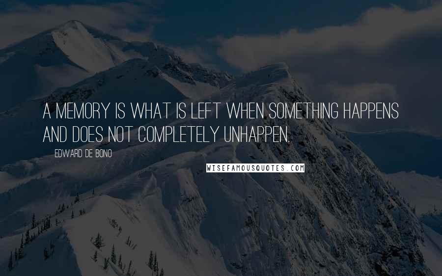 Edward De Bono Quotes: A memory is what is left when something happens and does not completely unhappen.