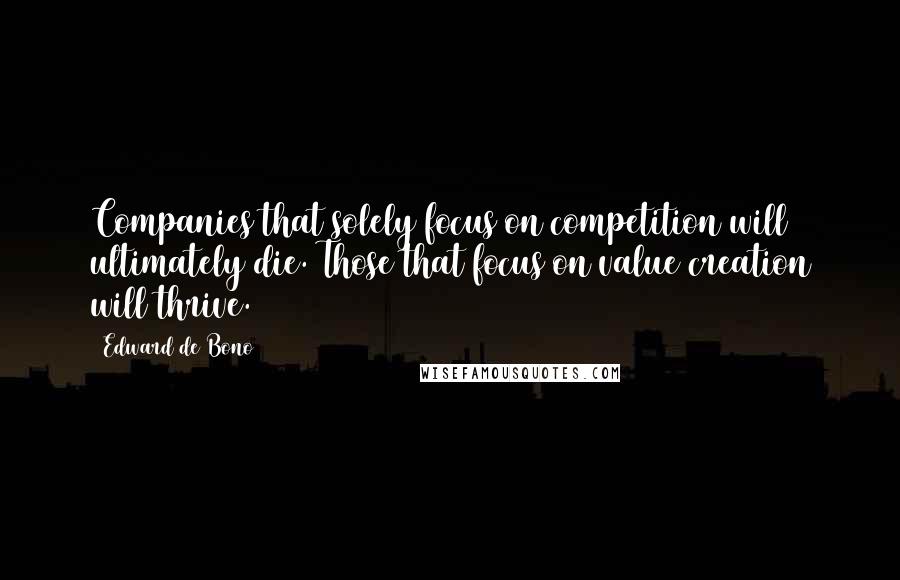 Edward De Bono Quotes: Companies that solely focus on competition will ultimately die. Those that focus on value creation will thrive.