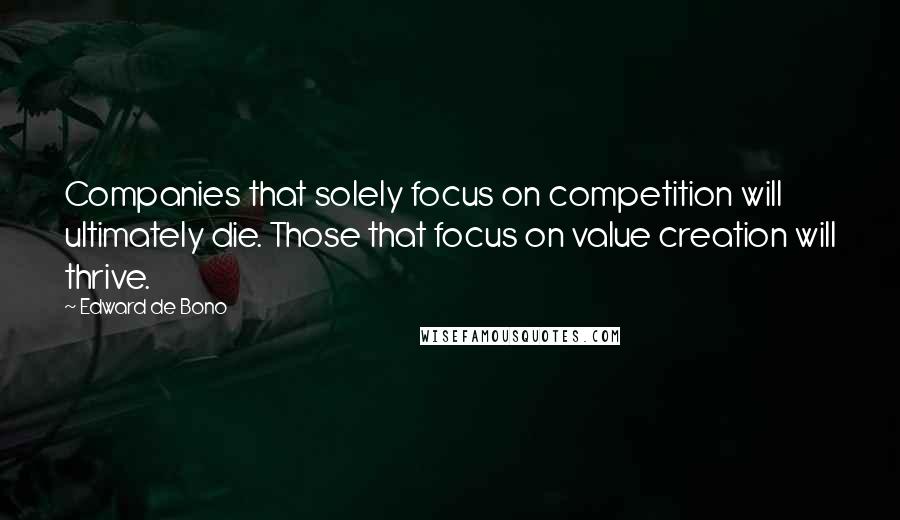 Edward De Bono Quotes: Companies that solely focus on competition will ultimately die. Those that focus on value creation will thrive.