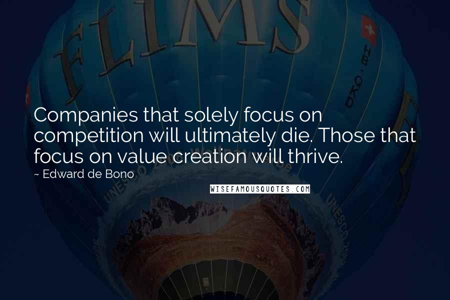 Edward De Bono Quotes: Companies that solely focus on competition will ultimately die. Those that focus on value creation will thrive.