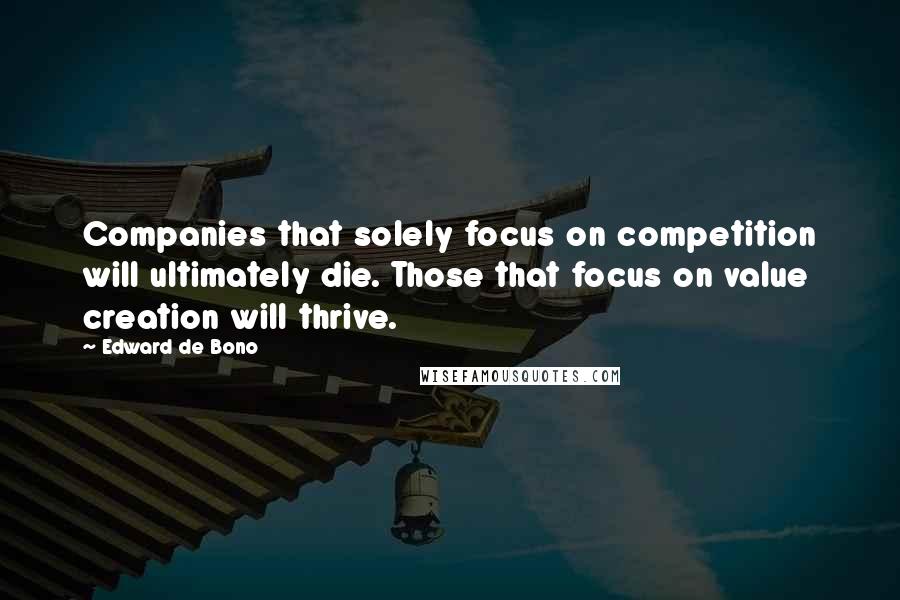 Edward De Bono Quotes: Companies that solely focus on competition will ultimately die. Those that focus on value creation will thrive.