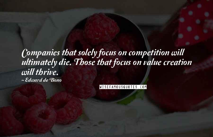 Edward De Bono Quotes: Companies that solely focus on competition will ultimately die. Those that focus on value creation will thrive.