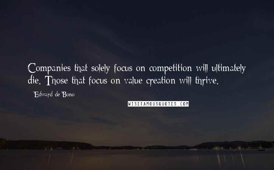 Edward De Bono Quotes: Companies that solely focus on competition will ultimately die. Those that focus on value creation will thrive.