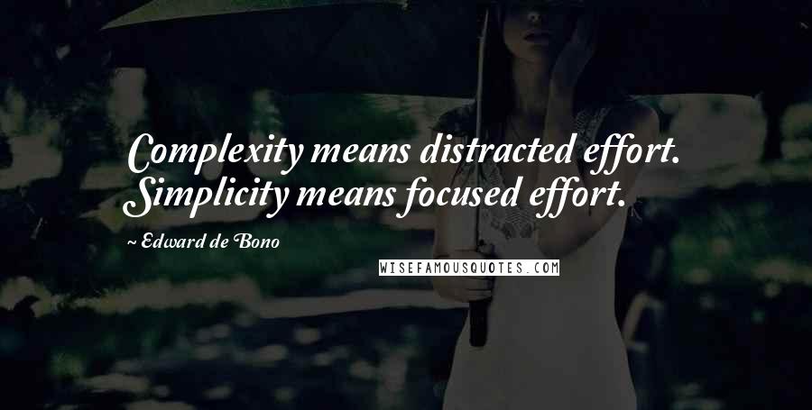 Edward De Bono Quotes: Complexity means distracted effort. Simplicity means focused effort.