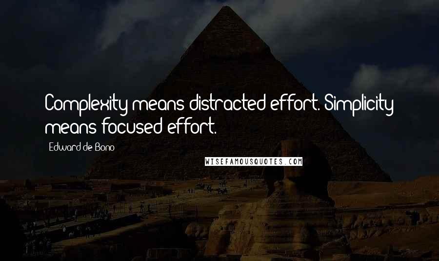 Edward De Bono Quotes: Complexity means distracted effort. Simplicity means focused effort.