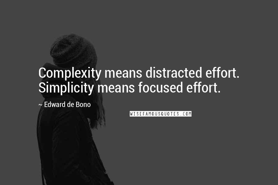 Edward De Bono Quotes: Complexity means distracted effort. Simplicity means focused effort.