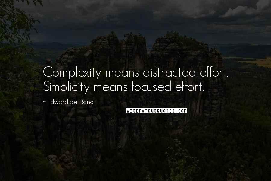 Edward De Bono Quotes: Complexity means distracted effort. Simplicity means focused effort.