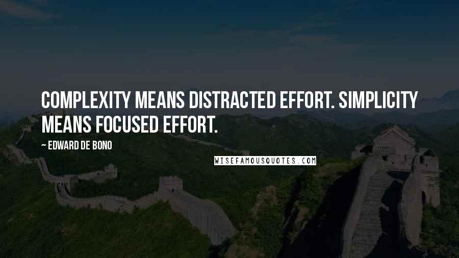 Edward De Bono Quotes: Complexity means distracted effort. Simplicity means focused effort.