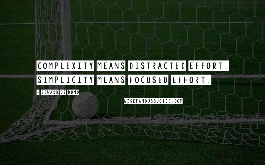 Edward De Bono Quotes: Complexity means distracted effort. Simplicity means focused effort.