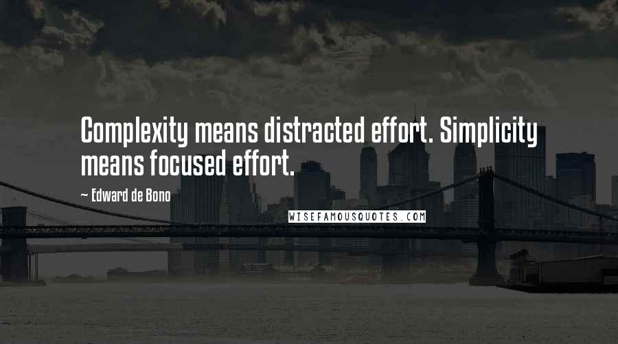 Edward De Bono Quotes: Complexity means distracted effort. Simplicity means focused effort.