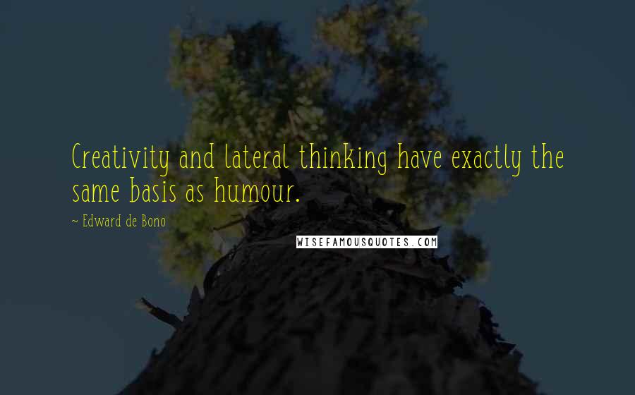 Edward De Bono Quotes: Creativity and lateral thinking have exactly the same basis as humour.