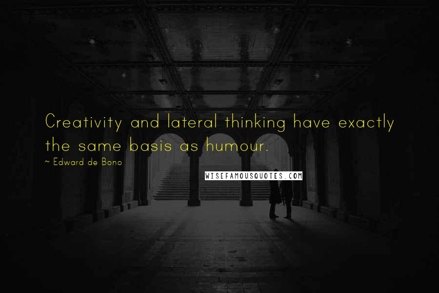 Edward De Bono Quotes: Creativity and lateral thinking have exactly the same basis as humour.