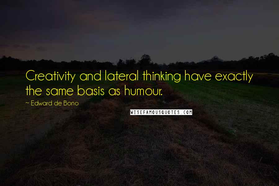 Edward De Bono Quotes: Creativity and lateral thinking have exactly the same basis as humour.