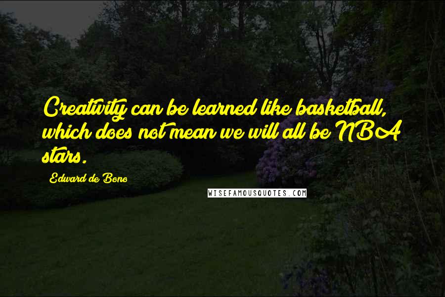 Edward De Bono Quotes: Creativity can be learned like basketball, which does not mean we will all be NBA stars.