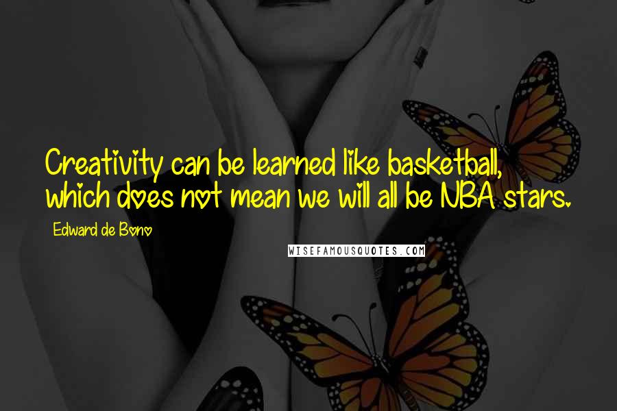 Edward De Bono Quotes: Creativity can be learned like basketball, which does not mean we will all be NBA stars.