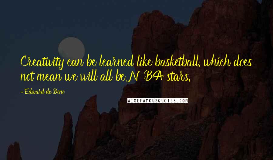 Edward De Bono Quotes: Creativity can be learned like basketball, which does not mean we will all be NBA stars.