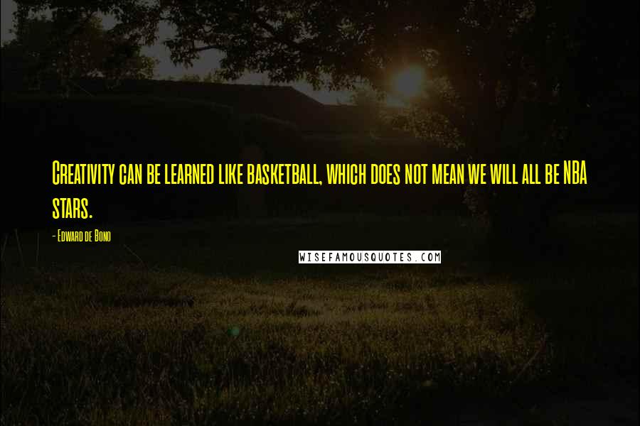 Edward De Bono Quotes: Creativity can be learned like basketball, which does not mean we will all be NBA stars.