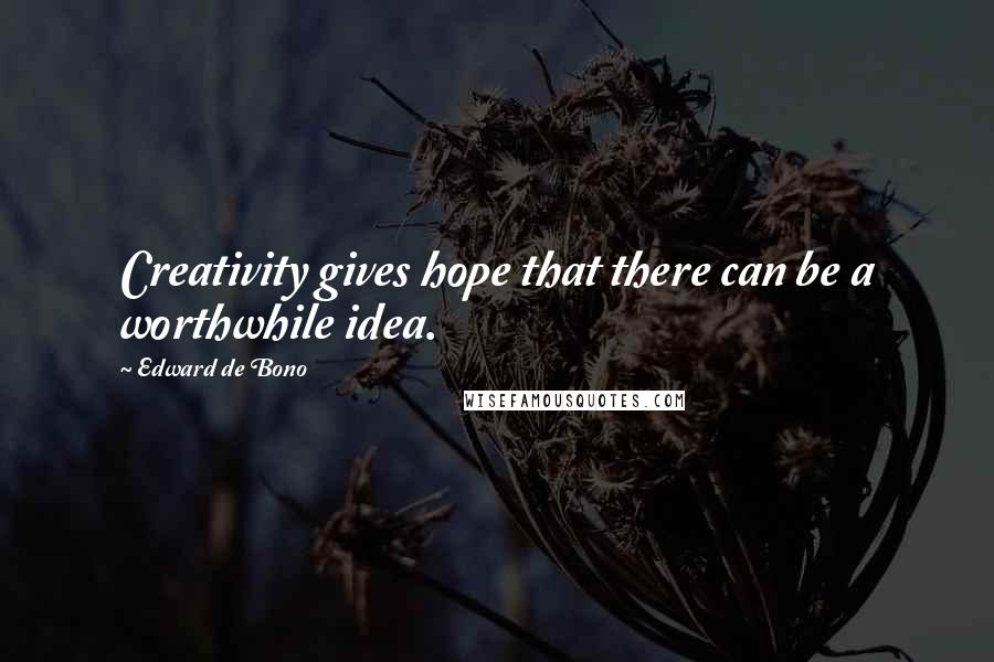 Edward De Bono Quotes: Creativity gives hope that there can be a worthwhile idea.