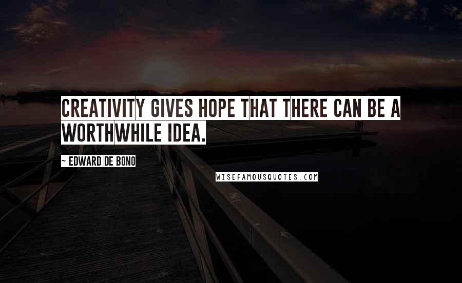 Edward De Bono Quotes: Creativity gives hope that there can be a worthwhile idea.