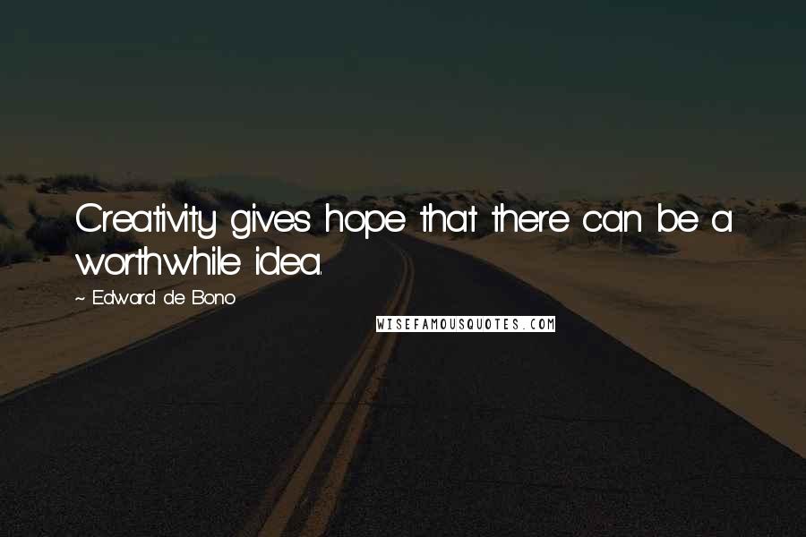 Edward De Bono Quotes: Creativity gives hope that there can be a worthwhile idea.