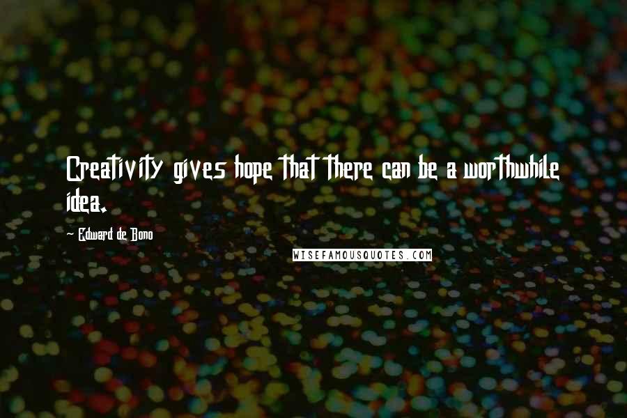 Edward De Bono Quotes: Creativity gives hope that there can be a worthwhile idea.