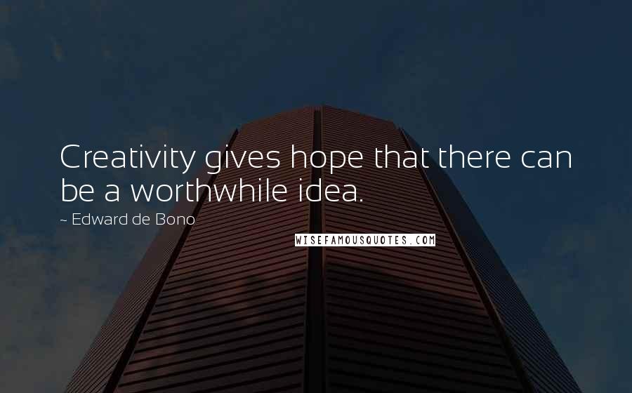 Edward De Bono Quotes: Creativity gives hope that there can be a worthwhile idea.