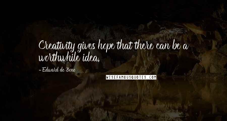 Edward De Bono Quotes: Creativity gives hope that there can be a worthwhile idea.