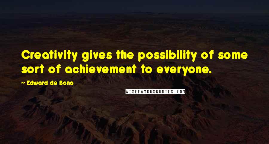 Edward De Bono Quotes: Creativity gives the possibility of some sort of achievement to everyone.