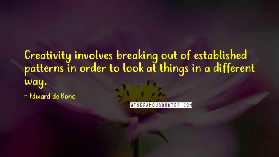 Edward De Bono Quotes: Creativity involves breaking out of established patterns in order to look at things in a different way.