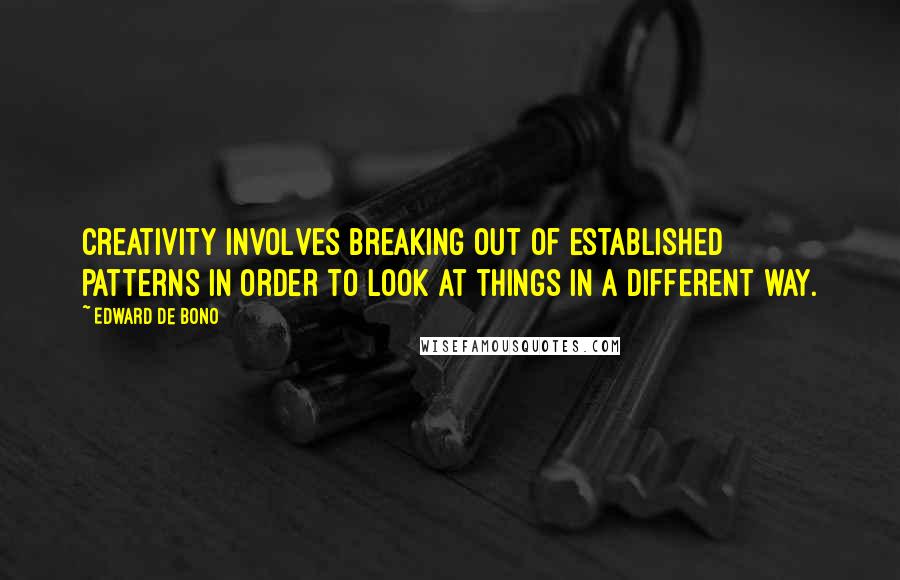 Edward De Bono Quotes: Creativity involves breaking out of established patterns in order to look at things in a different way.