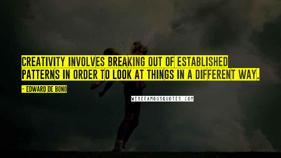 Edward De Bono Quotes: Creativity involves breaking out of established patterns in order to look at things in a different way.