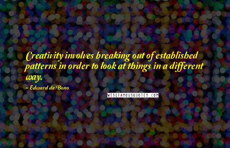 Edward De Bono Quotes: Creativity involves breaking out of established patterns in order to look at things in a different way.