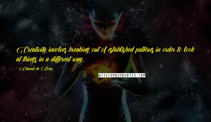 Edward De Bono Quotes: Creativity involves breaking out of established patterns in order to look at things in a different way.