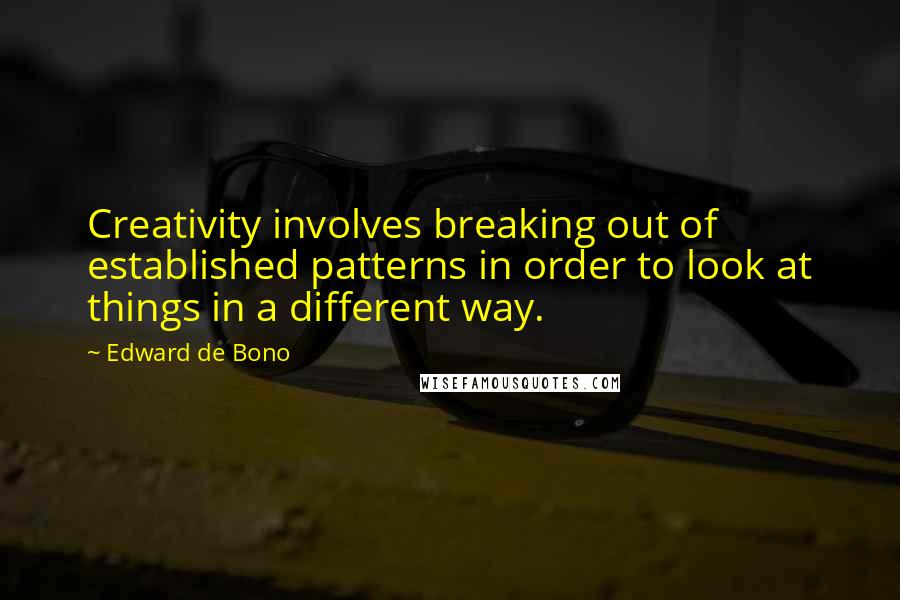 Edward De Bono Quotes: Creativity involves breaking out of established patterns in order to look at things in a different way.