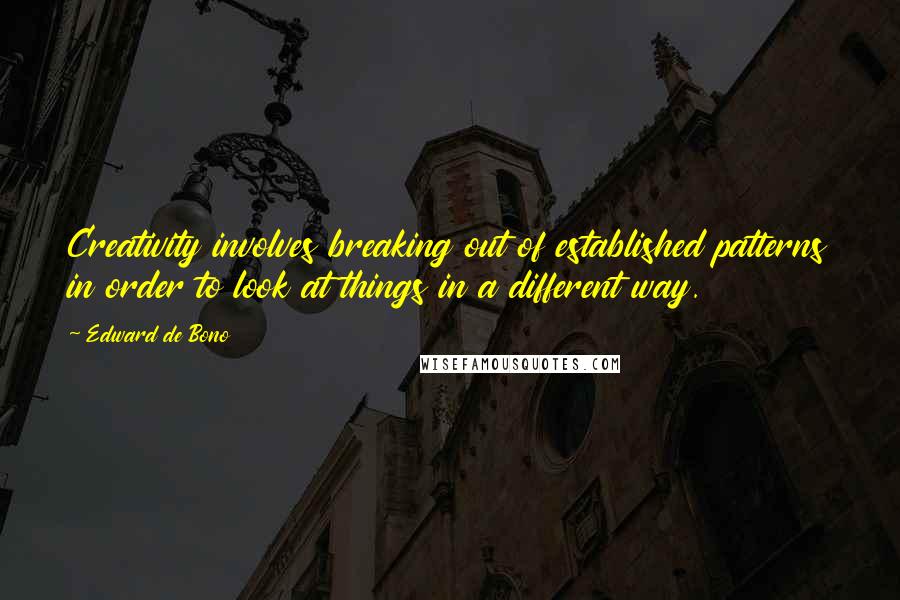 Edward De Bono Quotes: Creativity involves breaking out of established patterns in order to look at things in a different way.