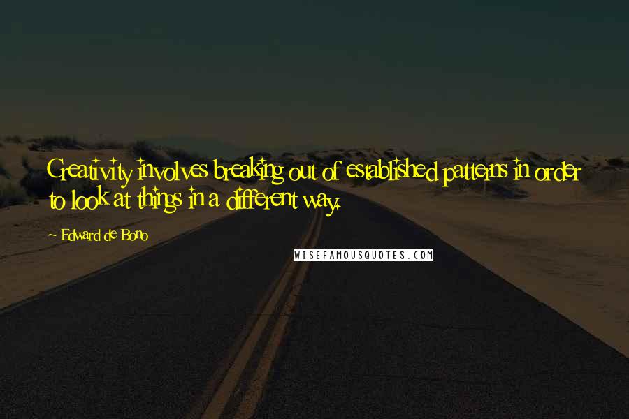 Edward De Bono Quotes: Creativity involves breaking out of established patterns in order to look at things in a different way.