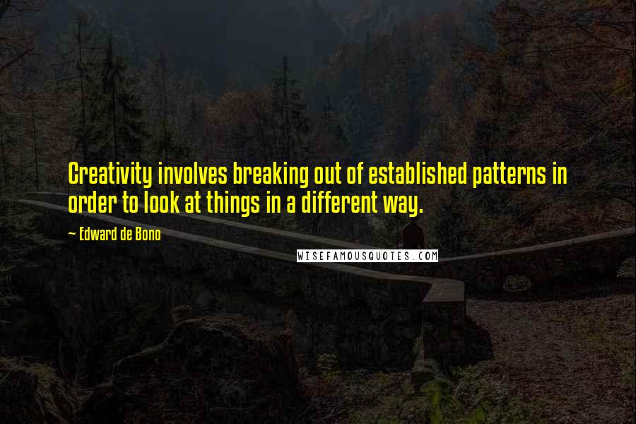 Edward De Bono Quotes: Creativity involves breaking out of established patterns in order to look at things in a different way.