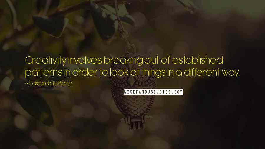 Edward De Bono Quotes: Creativity involves breaking out of established patterns in order to look at things in a different way.