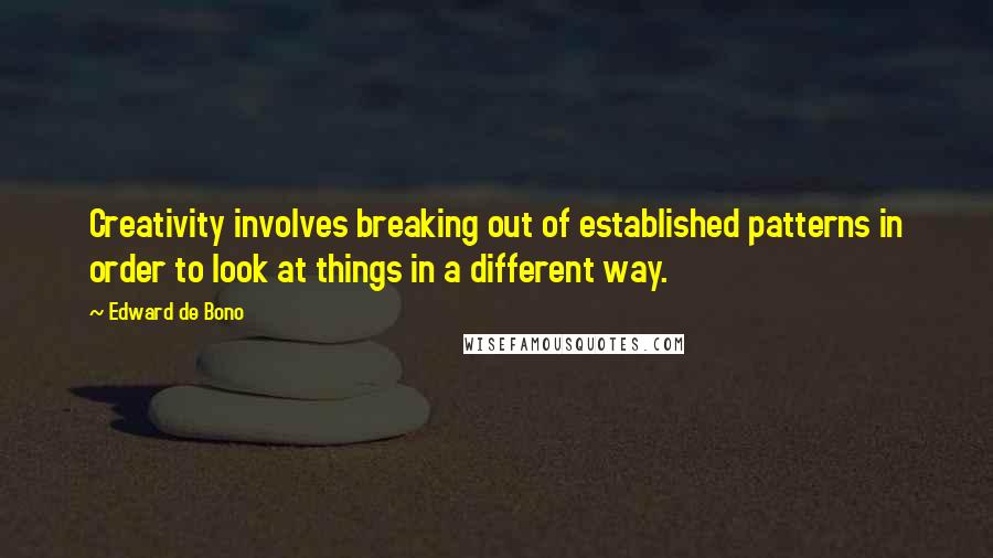 Edward De Bono Quotes: Creativity involves breaking out of established patterns in order to look at things in a different way.