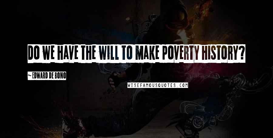 Edward De Bono Quotes: Do we have the will to make poverty history?