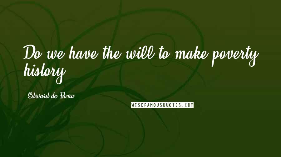Edward De Bono Quotes: Do we have the will to make poverty history?