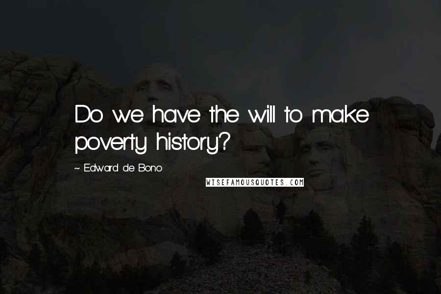 Edward De Bono Quotes: Do we have the will to make poverty history?