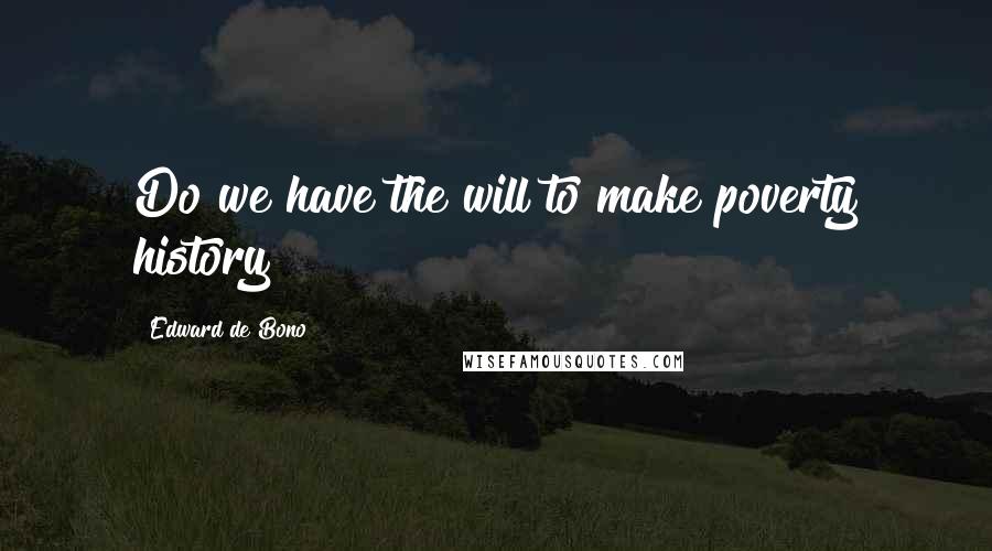 Edward De Bono Quotes: Do we have the will to make poverty history?