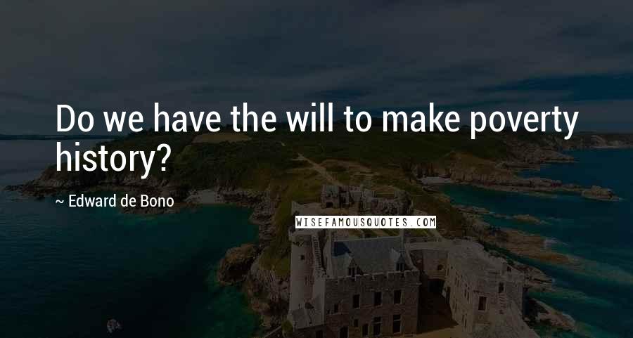 Edward De Bono Quotes: Do we have the will to make poverty history?